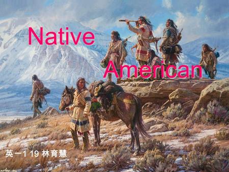 Native American 英一 1 19 林育慧 The ancestors of the Native Americans are generally considered by scientists to have entered the Americas from Asia by way.