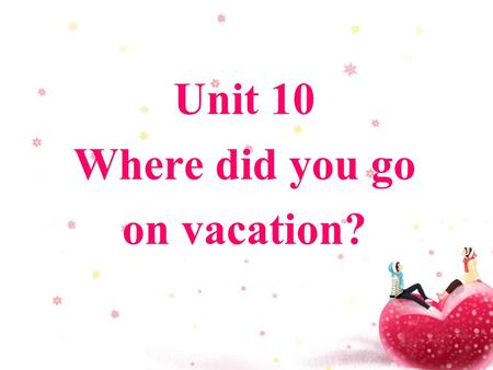 Unit 10 Where did you go on vacation?. stayed at home Where did they go? went to New York City.
