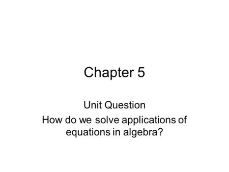 Chapter 5 Unit Question How do we solve applications of equations in algebra?