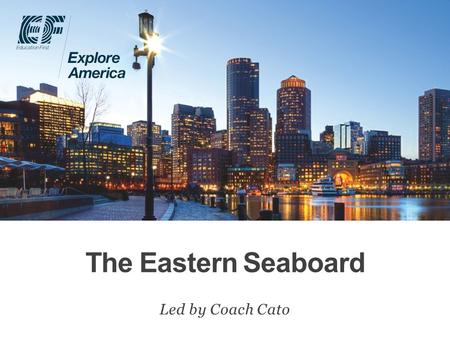 The Eastern Seaboard Led by Coach Cato. Why travel? Meet EF Explore America Our itinerary What’s included on our tour Overview Protection plan Your payment.