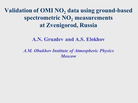 Validation of OMI NO 2 data using ground-based spectrometric NO 2 measurements at Zvenigorod, Russia A.N. Gruzdev and A.S. Elokhov A.M. Obukhov Institute.