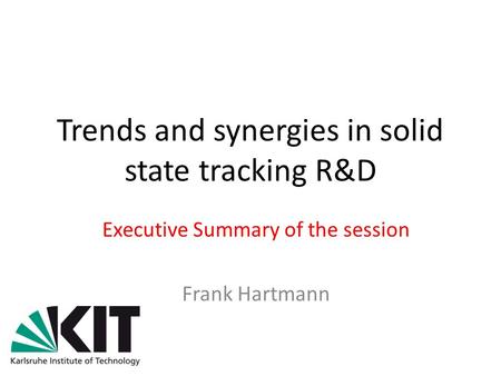 Trends and synergies in solid state tracking R&D Executive Summary of the session Frank Hartmann.