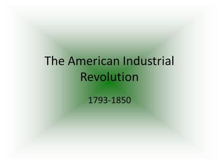 The American Industrial Revolution 1793-1850. The Birth of the Factory in America: Samuel Slater brought British machinery secrets to U.S.A. Opened the.