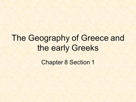 The Geography of Greece and the early Greeks Chapter 8 Section 1.