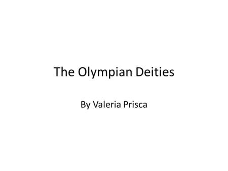 The Olympian Deities By Valeria Prisca. Deity- A supernatural or supreme being that is worshipped, they control a part of the world and some part of life.