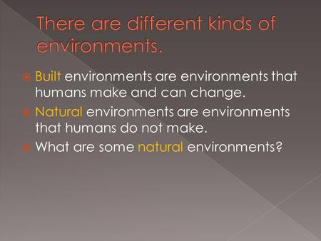  Built environments are environments that humans make and can change.  Natural environments are environments that humans do not make.  What are some.
