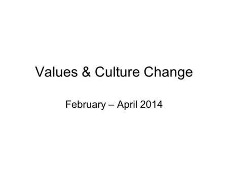 Values & Culture Change February – April 2014. In this session, we will be …. Discussing our organisational vision Introducing our values Exploring the.
