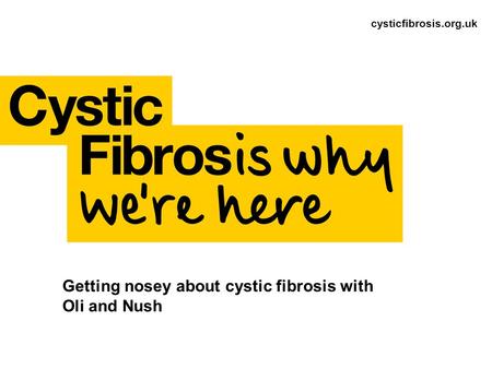 Cysticfibrosis.org.uk Getting nosey about cystic fibrosis with Oli and Nush.
