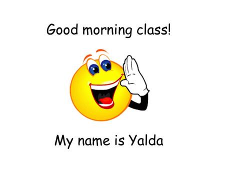 Good morning class! My name is Yalda.