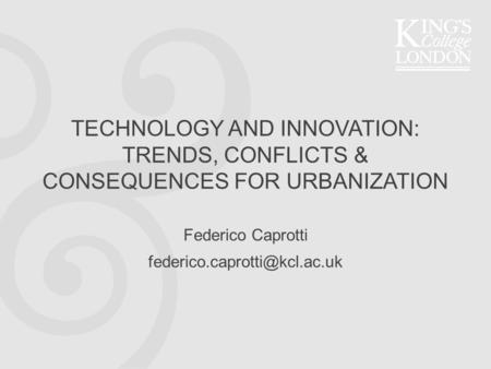 TECHNOLOGY AND INNOVATION: TRENDS, CONFLICTS & CONSEQUENCES FOR URBANIZATION Federico Caprotti