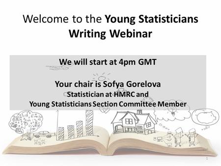 Welcome to the Young Statisticians Writing Webinar 1 We will start at 4pm GMT Your chair is Sofya Gorelova Statistician at HMRC and Young Statisticians.