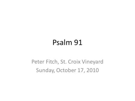 Psalm 91 Peter Fitch, St. Croix Vineyard Sunday, October 17, 2010.