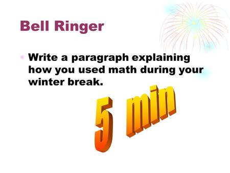Bell Ringer Write a paragraph explaining how you used math during your winter break.