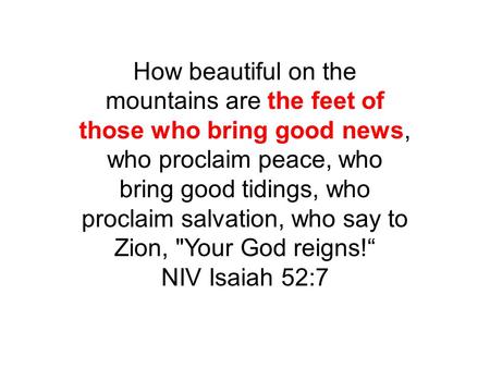 How beautiful on the mountains are the feet of those who bring good news, who proclaim peace, who bring good tidings, who proclaim salvation, who say to.
