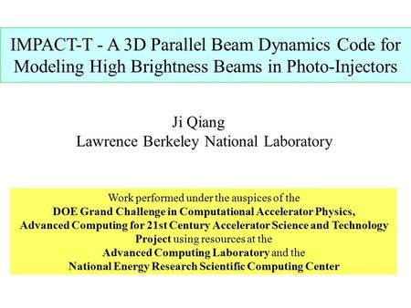 IMPACT-T - A 3D Parallel Beam Dynamics Code for Modeling High Brightness Beams in Photo-Injectors Ji Qiang Lawrence Berkeley National Laboratory Work performed.