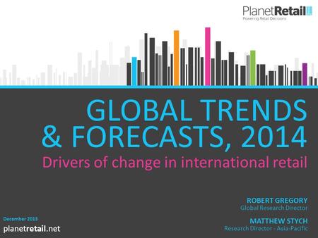 1 planetretail.net GLOBAL TRENDS & FORECASTS, 2014 December 2013 MATTHEW STYCH Research Director - Asia-Pacific ROBERT GREGORY Global Research Director.