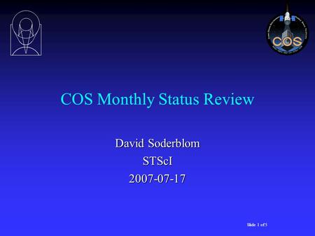 Slide 1 of 5 COS Monthly Status Review David Soderblom STScI2007-07-17.