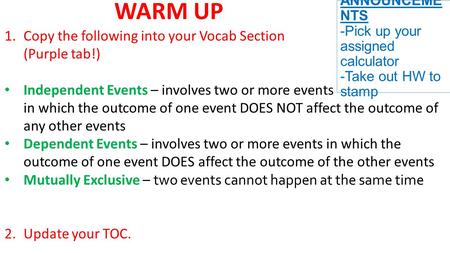 ANNOUNCEME NTS -Pick up your assigned calculator -Take out HW to stamp WARM UP 1.Copy the following into your Vocab Section (Purple tab!) Independent Events.
