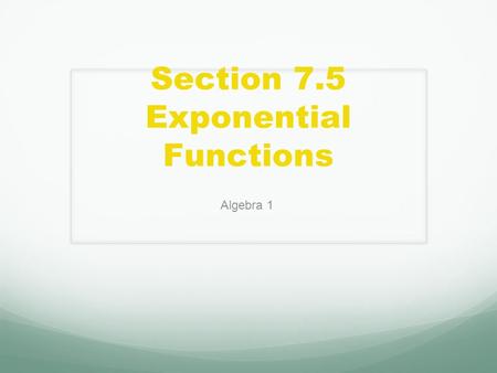 Section 7.5 Exponential Functions Algebra 1. Day 1: Learning Targets Graph Exponential Function. Identify data that display exponential behavior.
