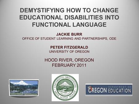 DEMYSTIFYING HOW TO CHANGE EDUCATIONAL DISABILITIES INTO FUNCTIONAL LANGUAGE JACKIE BURR OFFICE OF STUDENT LEARNING AND PARTNERSHIPS, ODE PETER FITZGERALD.
