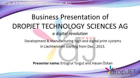 Business Presentation of DROPJET TECHNOLOGY SCIENCES AG a digital revolution Development & Manufacturing high end digital print systems in Liechtenstein.