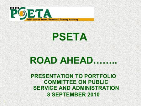 1 PSETA ROAD AHEAD…….. PRESENTATION TO PORTFOLIO COMMITTEE ON PUBLIC SERVICE AND ADMINISTRATION 8 SEPTEMBER 2010.