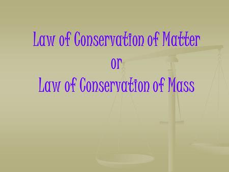 Law of Conservation of Matter or Law of Conservation of Mass