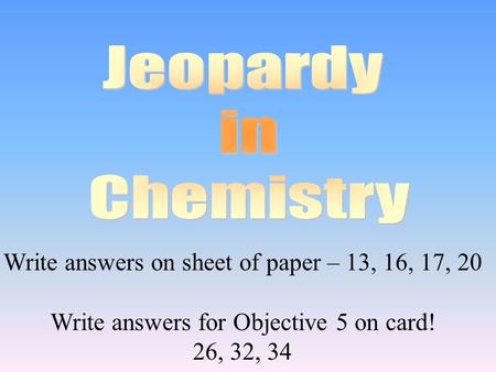 Write answers on sheet of paper – 13, 16, 17, 20 Write answers for Objective 5 on card! 26, 32, 34.
