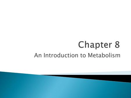 An Introduction to Metabolism. Metabolism is the totality of an organism’s chemical reactions ◦ Manage the materials and energy resources of a cell.