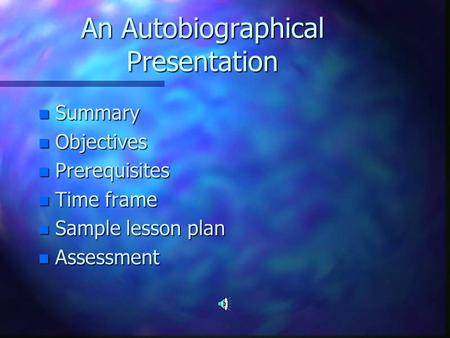 An Autobiographical Presentation n Summary n Objectives n Prerequisites n Time frame n Sample lesson plan n Assessment.