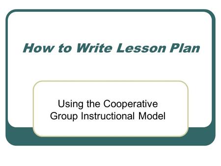 How to Write Lesson Plan Using the Cooperative Group Instructional Model.