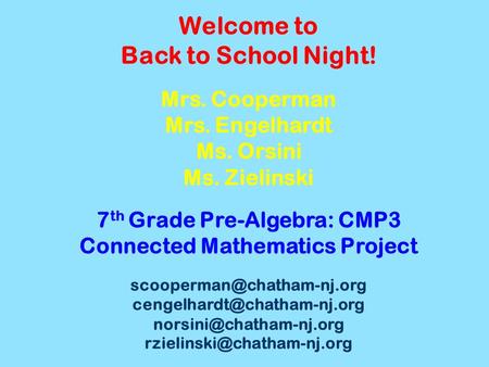 Welcome to Back to School Night! Mrs. Cooperman Mrs. Engelhardt Ms. Orsini Ms. Zielinski 7 th Grade Pre-Algebra: CMP3 Connected Mathematics Project