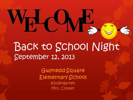 Back to School Night September 12, 2013 Gwynedd Square Elementary School Kindergarten Mrs. Cooper.