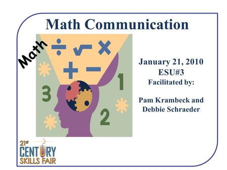 Math Math Communication January 21, 2010 ESU#3 Facilitated by: Pam Krambeck and Debbie Schraeder.
