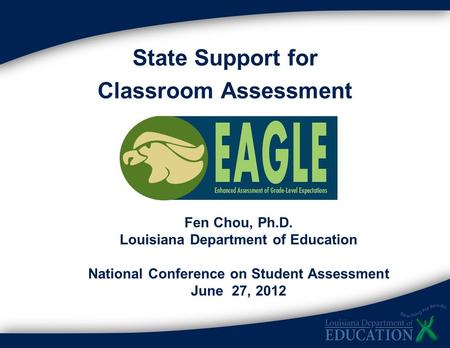 State Support for Classroom Assessment Fen Chou, Ph.D. Louisiana Department of Education National Conference on Student Assessment June 27, 2012.