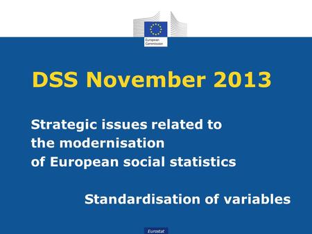 Eurostat DSS November 2013 Strategic issues related to the modernisation of European social statistics Standardisation of variables.