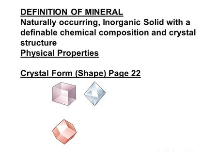 DEFINITION OF MINERAL Naturally occurring, Inorganic Solid with a definable chemical composition and crystal structure Physical Properties Crystal Form.