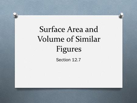 Surface Area and Volume of Similar Figures Section 12.7.