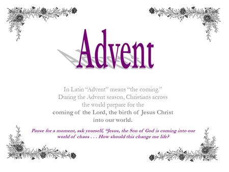 In Latin “Advent” means “the coming.” During the Advent season, Christians across the world prepare for the coming of the Lord, the birth of Jesus Christ.