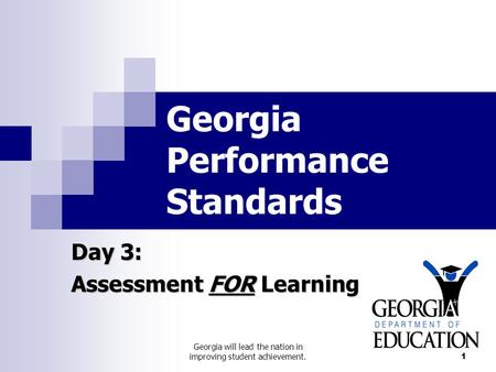 Georgia will lead the nation in improving student achievement. 1 Georgia Performance Standards Day 3: Assessment FOR Learning.