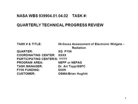 1 NASA WBS 939904.01.04.02TASK #: QUARTERLY TECHNICAL PROGRESS REVIEW TASK # & TITLE:06-0xxxx Assessment of Electronic Widgets - Radiation QUARTER:XQ FY06.