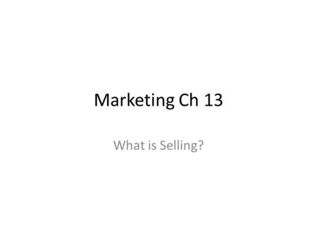 Marketing Ch 13 What is Selling?. Knowing your product and your customer Selling – Helping customers make satisfying buying decisions – Do this by communicating.