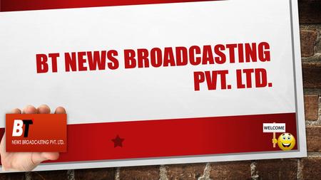 BT NEWS BROADCASTING PVT. LTD.. Legal Details About Us BT News Broadcasting Private Limited is one of the passionate and ambitious media company in India.