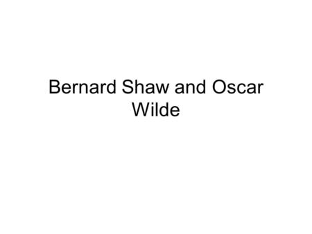Bernard Shaw and Oscar Wilde. Bernard Shaw George Bernard Shaw was born in Dublin in 1856, but removed to London in 1876. he began his career as a novelist,
