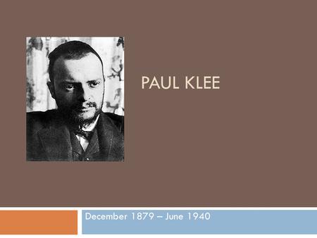 PAUL KLEE December 1879 – June 1940. Where in the world was Paul Klee born?