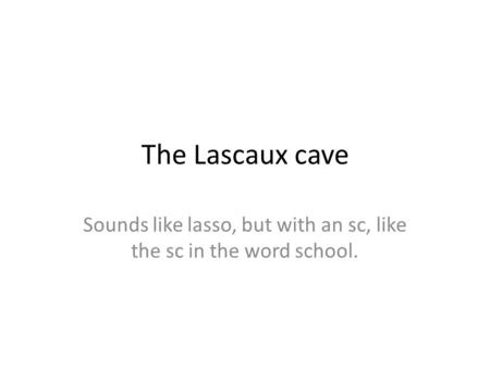 The Lascaux cave Sounds like lasso, but with an sc, like the sc in the word school.