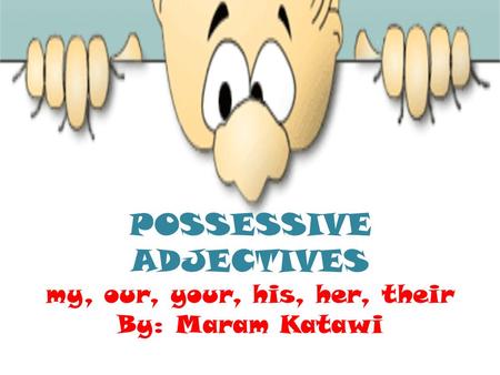 POSSESSIVE ADJECTIVES my, our, your, his, her, their By: Maram Katawi.