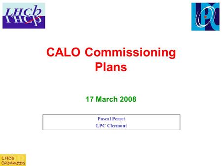 CALO Commissioning Plans Pascal Perret LPC Clermont 17 March 2008.