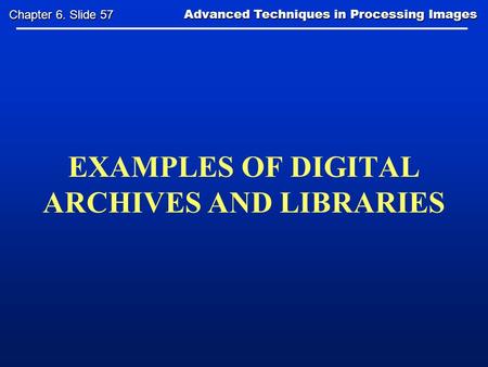 EXAMPLES OF DIGITAL ARCHIVES AND LIBRARIES Advanced Techniques in Processing Images Advanced Techniques in Processing Images Chapter 6. Slide 57.