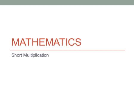 MATHEMATICS Short Multiplication. The aim of this powerpoint is to teach you pencil & paper methods for multiplying large numbers by a single digit. EITHER.